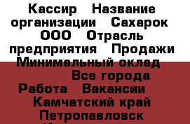 Кассир › Название организации ­ Сахарок, ООО › Отрасль предприятия ­ Продажи › Минимальный оклад ­ 13 850 - Все города Работа » Вакансии   . Камчатский край,Петропавловск-Камчатский г.